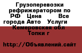 Грузоперевозки рефрижератором по РФ › Цена ­ 15 - Все города Авто » Услуги   . Кемеровская обл.,Топки г.